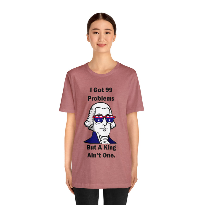 George Washington Tee Shirt, I Got 99 Problems, Gift for History Professor, Funny Founding Fathers, Independence Day, Revolutionary War Epic