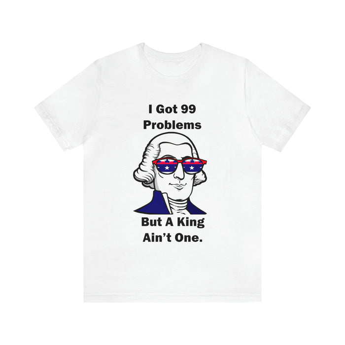 George Washington Tee Shirt, I Got 99 Problems, Gift for History Professor, Funny Founding Fathers, Independence Day, Revolutionary War Epic