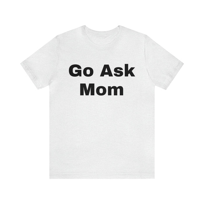 Go Ask Mom T-Shirt, Funny Dad Tee Shirt, Fathers Day, Christmas, Birthday, Epic Father Gift, New Parent Gift, Dad Baby Shower Gift