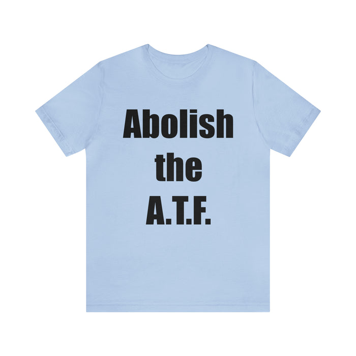 Abolish The A.T.F. Tee Shirt, Gift for Republicans, Liberty Movement Shirt, Libertarian Shirt, Gift for Conservatives