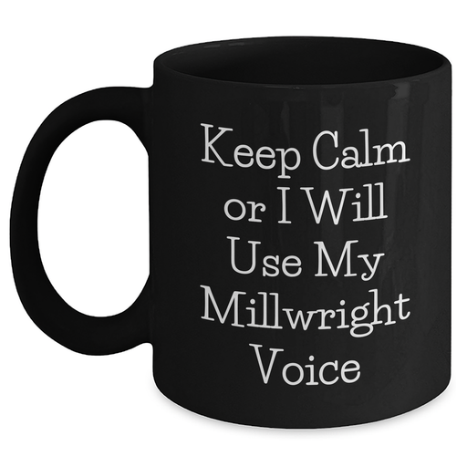 Funny Millwright Gifts, Keep Calm Or I Will Use My Millwright Voice Black Coffee Mug, Father's Day Unique Gifts from Friends, Family, Coworkers, for Millwrights - Main