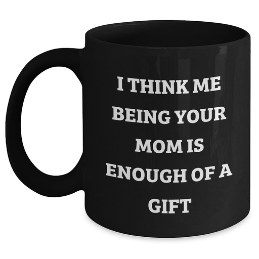 Mom's Gift from Me - 'I Think Me Being Your Mom Is Enough Of A Gift' Funny Quote Black Coffee Mug, 11oz or 15oz, Microwave & Dishwasher Safe - Main