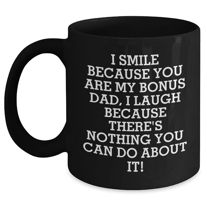 Funny Bonus Dad Gifts from Men - I Smile Because You Are My Bonus Dad, I Laugh Because There's Nothing You Can Do About It! Unique Black Coffee Mug for Father's Day - Main
