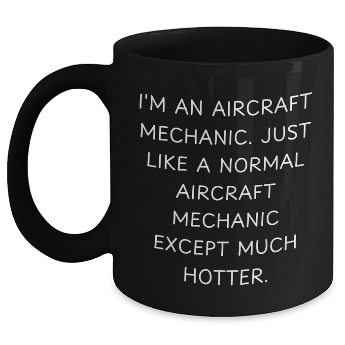 Aircraft Mechanic Humor Black Coffee Mug, Funny Gifts from Friends to Dad on Father's Day, 'I'm An Aircraft Mechanic. Just Like A Normal Aircraft Mechanic Except Much Hotter.' - Main
