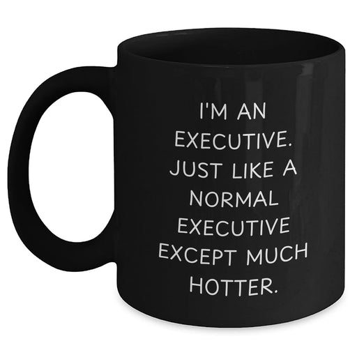 Executive Humor Gifts from Friends for Mom on Mother's Day - 'I'm An Executive. Just Like A Normal Executive Except Much Hotter.' Black Coffee Mug - Main
