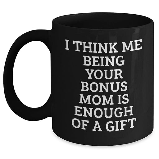Bonus Mom Gifts from Family - Funny Black Coffee Mug for Graduation - I Think Me Being Your Bonus Mom Is Enough Of A Gift - Main