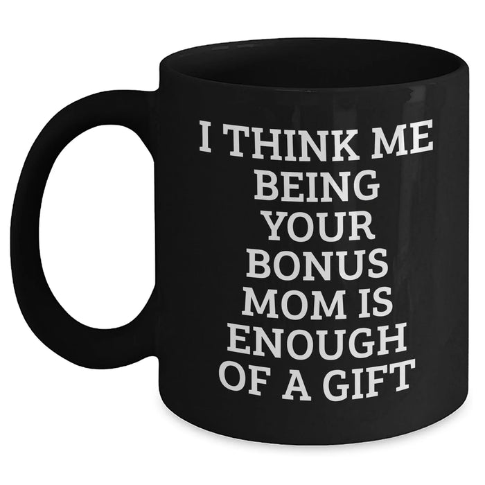 Bonus Mom Gifts from Family - Funny Black Coffee Mug for Graduation - I Think Me Being Your Bonus Mom Is Enough Of A Gift - Main