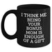 Bonus Mom Gifts from Family - Funny Black Coffee Mug for Graduation - I Think Me Being Your Bonus Mom Is Enough Of A Gift - Main