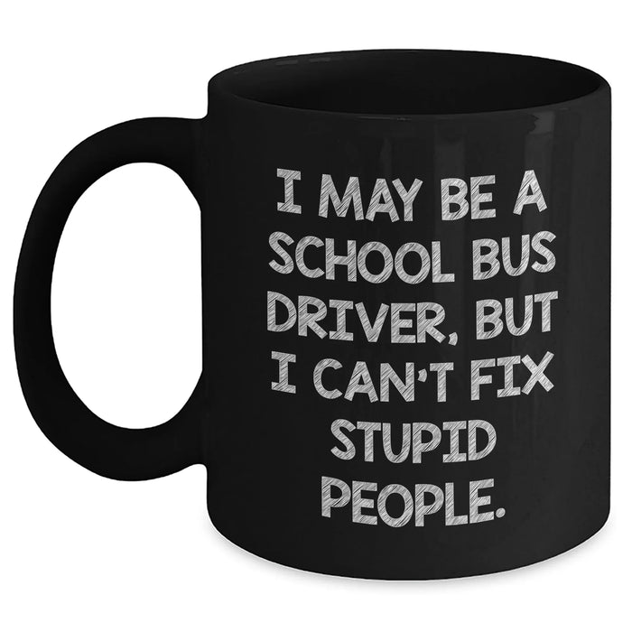 Funny School Bus Driver Gifts from Friends for Graduation, 'I May Be A School Bus Driver, But I Can't Fix Stupid People.' Quote on Black Coffee Mug, Microwave and Dishwasher Safe - Main