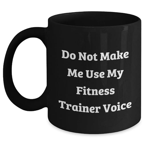 Fitness Trainer Humor Gifts for Men, Do Not Make Me Use My Fitness Trainer Voice, Black Coffee Mug, 11oz or 15oz, Unique Gifts from Men, for Fitness Trainers and Friends - Main