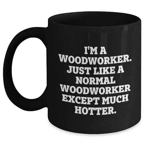 Woodworker Gifts Funny Quote Black Coffee Mugs for Men from Friends, Unique Graduation Gifts for Woodworker, I'm a Woodworker, Just Like a Normal Woodworker Except Much Hotter. - Main