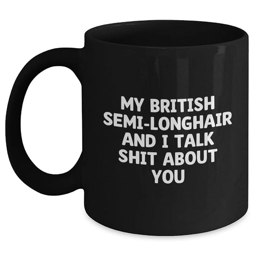 Funny British Semi-Longhair Cat Gifts for Men - 'My British Semi-longhair And I Talk Shit About You' Black Coffee Mug for Graduation, Gifts from Friends, Coworkers, or Family - Main