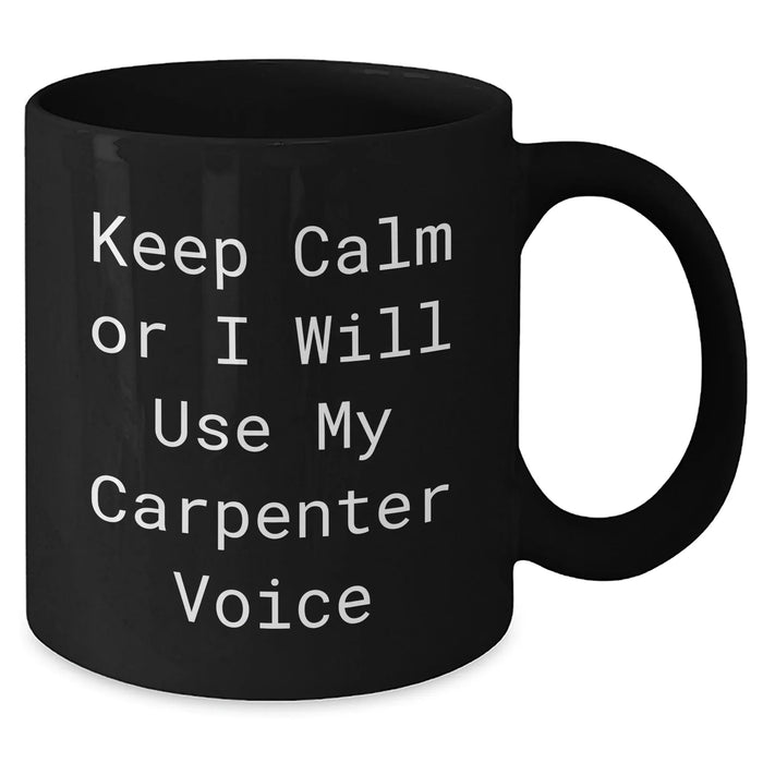 Carpenter Gifts for Mother's Day, Funny Black Coffee Mug - Gifts from Dad, Gifts for Carpenter, Keep Calm Or I Will Use My Carpenter Voice - Additional