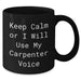 Carpenter Gifts for Mother's Day, Funny Black Coffee Mug - Gifts from Dad, Gifts for Carpenter, Keep Calm Or I Will Use My Carpenter Voice - Additional