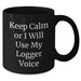 Funny Logger Gifts from Friends - Keep Calm Or I Will Use My Logger Voice Black Coffee Mug for Men and Women on Father's Day - Additional