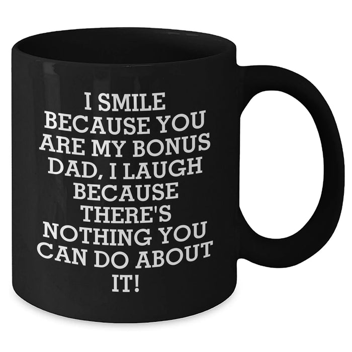 Funny Bonus Dad Gifts from Men - I Smile Because You Are My Bonus Dad, I Laugh Because There's Nothing You Can Do About It! Unique Black Coffee Mug for Father's Day - Additional