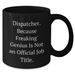 Funny Dispatcher Gifts from Friends - 'Dispatcher. Because Freaking' genius Is Not An Official Job Title.' Black Coffee Mug for Dad - Additional