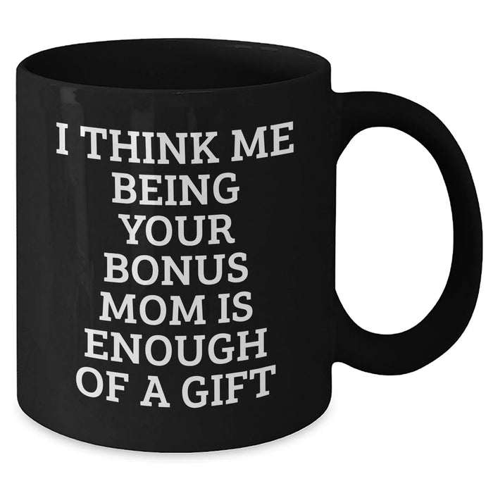 Bonus Mom Gifts from Family - Funny Black Coffee Mug for Graduation - I Think Me Being Your Bonus Mom Is Enough Of A Gift - Additional