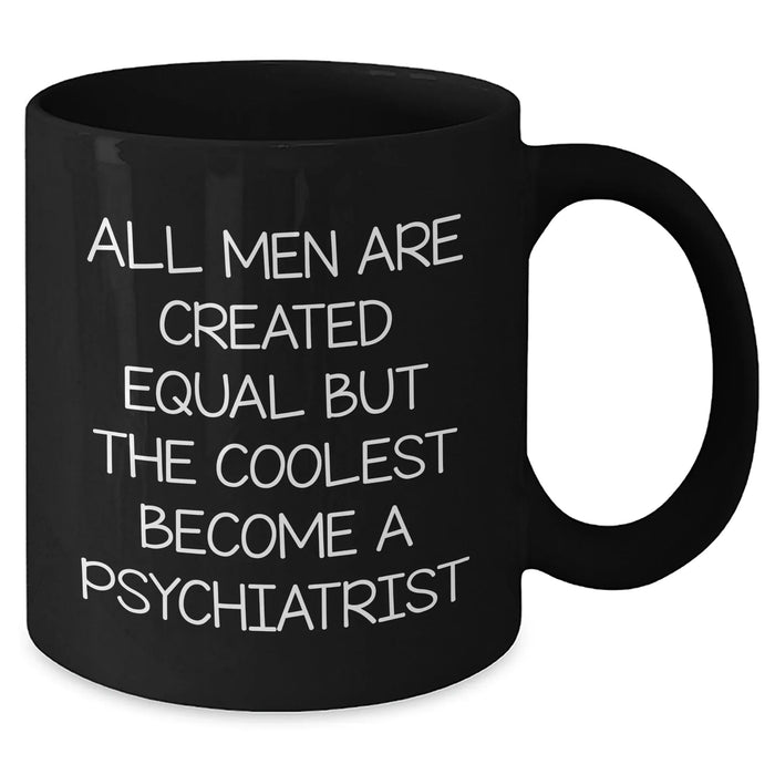 Funny Psychiatrist Quote Black Coffee Mugs, Gifts from Friends for Men, Unique Graduation Gifts, 'All Men Are Created Equal But The Coolest Become A Psychiatrist' - Additional