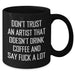 Funny Artist Gifts from Friends - Don't Trust An Artist That Doesn't Drink Coffee Black Coffee Mug for Graduation Unique Gifts - Additional