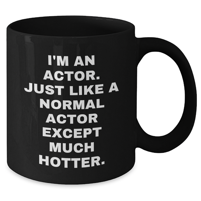 Funny Actor Gifts from Friends to Men - I'm An Actor. Just Like A Normal Actor Except Much Hotter. Black Coffee Mug for Graduation - Additional
