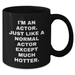 Funny Actor Gifts from Friends to Men - I'm An Actor. Just Like A Normal Actor Except Much Hotter. Black Coffee Mug for Graduation - Additional