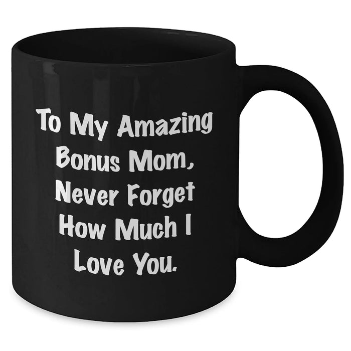 Funny Bonus Mom Gifts - To My Amazing Bonus Mom Never Forget How Much I Love You. Black Coffee Mug for Graduation from Family, Friends, or Coworkers - Additional