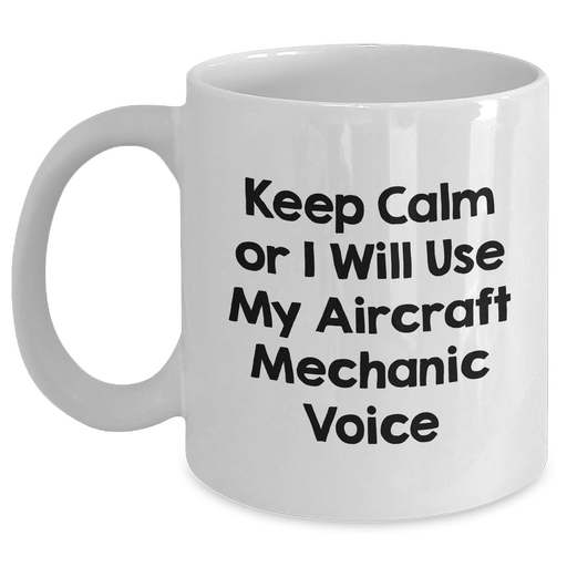 Aircraft Mechanic Humor Gifts from Friends - Keep Calm Or I Will Use My Voice - White Coffee Mug for Mother's Day for Him - Main