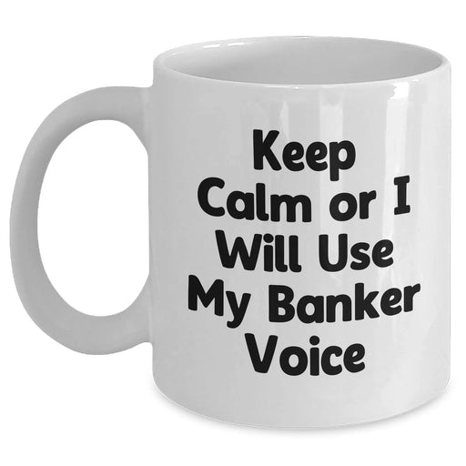 Funny Banker Gifts - Keep Calm Or I Will Use My Banker Voice White Coffee Mug, Gifts from Friends for Banker, Father's Day Unique Gifts - Main