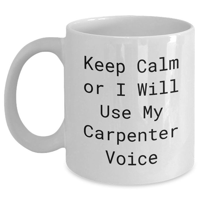 Funny Carpenter Gifts for Mother's Day, White Coffee Mug - Keep Calm or I'll Use My Carpenter Voice, Gifts from Men to Carpenter, Unique White Coffee Mug Gifts - Main