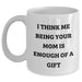 Funny Mom Quotes White Coffee Mug Gifts from Mom to Mom, I Think Me Being Your Mom Is Enough Of A Gift, Father's Day Unique Gifts - Main