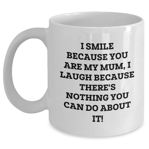 Funny Mum Gifts from Men, Unique White Coffee Mug with 'I Smile Because You Are My Mum, I Laugh Because There's Nothing You Can Do About It!' Quote for Father's Day - Main