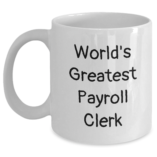 World's Greatest Payroll Clerk Funny White Coffee Mugs, Gifts from Friends, Coworkers, or Family for Payroll Clerk, Unique Father's Day Unique Gifts for Men, Funny Payroll Clerk Quote - Main