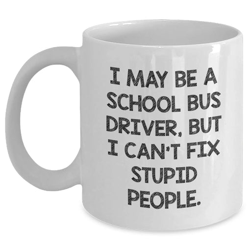 Funny School Bus Driver Gifts for Men, I May Be A School Bus Driver, But I Can't Fix Stupid People, White Coffee Mug for Graduation, Gifts from Family - Main