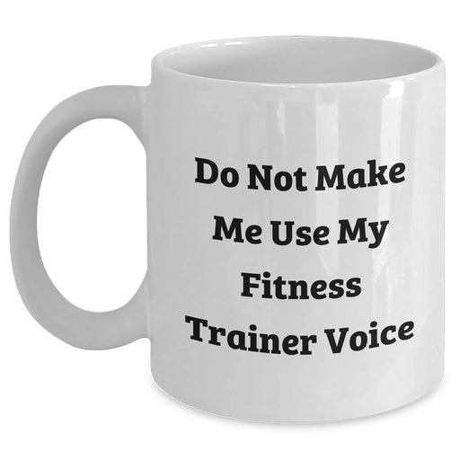 Fitness Trainer Humor White Coffee Mug, Funny Gift for Him or Her from Family and Friends - Do Not Make Me Use My Fitness Trainer Voice - Main