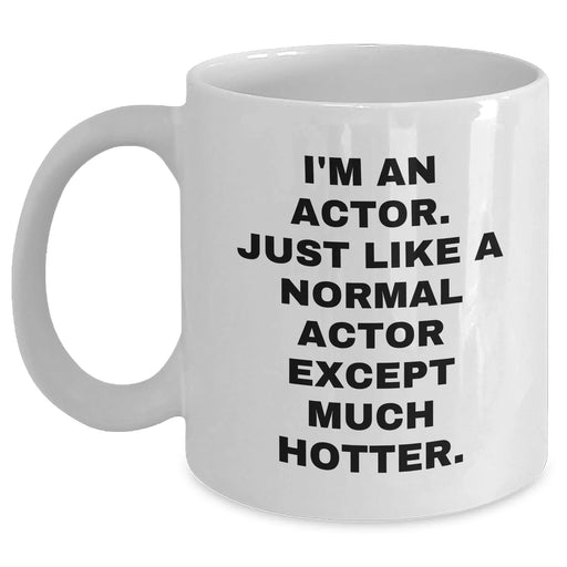 Funny Actor Gifts, Actor White Coffee Mug, 'I'm An Actor. Just Like A Normal Actor Except Much Hotter.' for Actor Friends, Gifts from Friends, Unique Graduation Gifts for Actor - Main