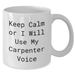 Funny Carpenter Gifts for Mother's Day, White Coffee Mug - Keep Calm or I'll Use My Carpenter Voice, Gifts from Men to Carpenter, Unique White Coffee Mug Gifts - Additional