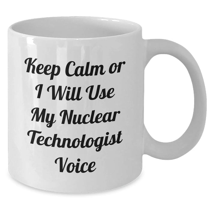 Funny Nuclear Technologist Gifts for Dad - Keep Calm Or I Will Use My Nuclear Technologist Voice White Coffee Mug, Gifts from Family to Nuclear Technologist - Additional