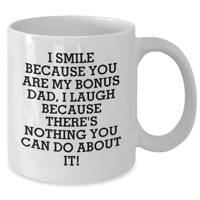 Funny Bonus Dad Gifts from Friends - White Coffee Mug for Him - 'I Smile Because You Are My Bonus Dad, I Laugh Because There's Nothing You Can Do About It!' on Father's Day - Additional
