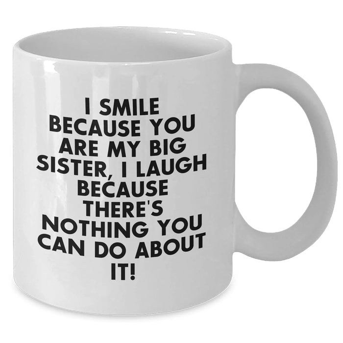 Big Sister Funny Gifts from Men to Women on Father's Day White Coffee Mug, 'I Smile Because You Are My Big Sister, I Laugh Because There's Nothing You Can Do About It!' - Additional