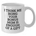 Funny Bonus Mom Gifts from Men, Women, or Family - White Coffee Mug with Graduation Quote 'I Think Me Being Your Bonus Mom Is Enough Of A Gift' - Additional