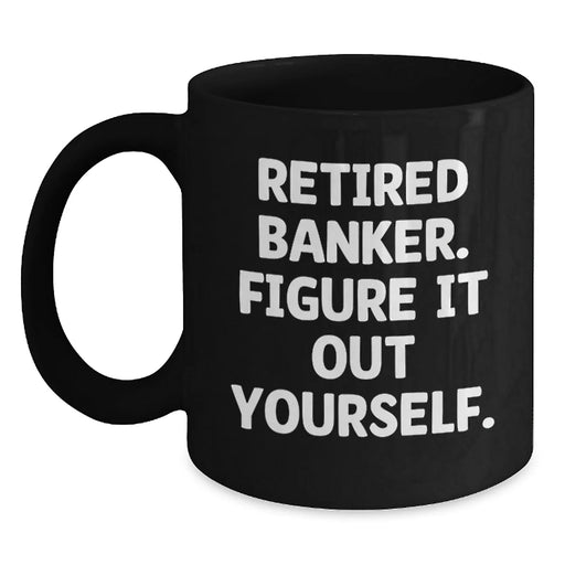 Funny Banker Gifts - Black Coffee Mug for Bankers - 'Retired Banker. Figure It Out Yourself.' - Gifts from Friends for Bankers on Birthday - Main