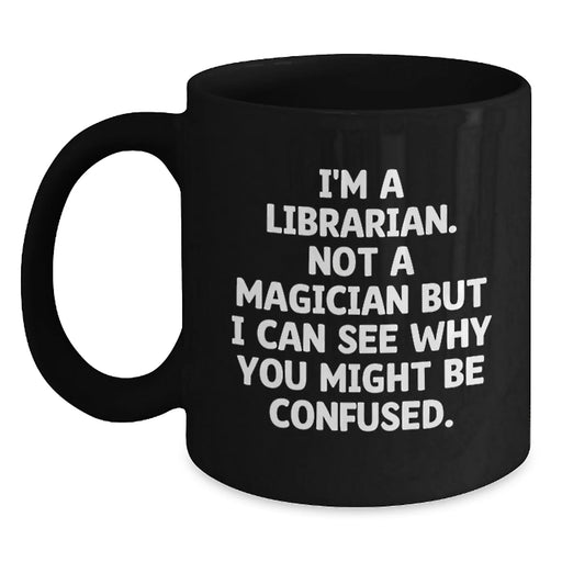 Funny Librarian Gifts from Friends, Unique Black Coffee Mug for Librarians during Christmas, I'm A Librarian Not A Magician But I Can See Why You Might Be Confused. - Main