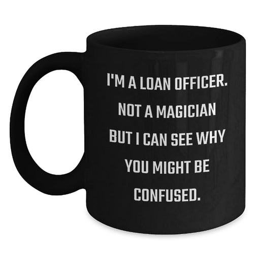 Funny Loan Officer Gifts from Friends for Men Christmas Unique Mugs - 'I'm A Loan Officer. Not A Magician But I Can See Why You Might Be Confused.' - Main