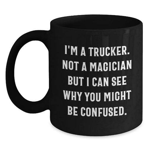 Funny Trucker Gifts from Men to Friends Christmas Unique Trucker Black Coffee Mugs - I'm A Trucker. Not A Magician But I Can See Why You Might Be Confused. - Main