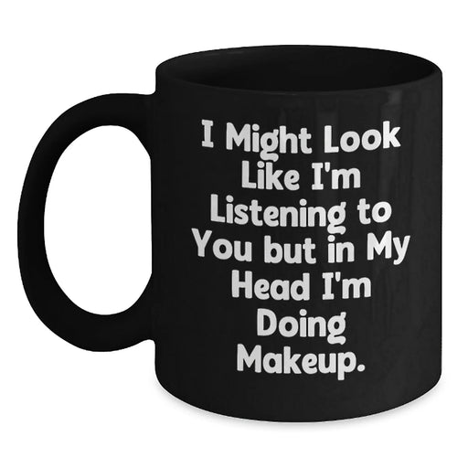 Funny Makeup Gifts for Friends, Women, Coworkers - I Might Look Like I'm Listening To You But In My Head I'm Doing Makeup. - Black Coffee Mug, 11oz or 15oz, Microwave and Dishwasher Safe - Main
