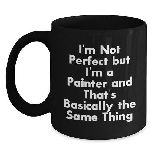 Funny Painter Gifts for Christmas from Friends, Unique Black Coffee Mug Quote I'm Not Perfect But I'm A Painter And That's Basically The Same Thing, Men or Women - Main