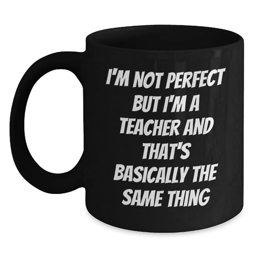 Funny Teacher Birthday Unique Gifts from Men, Women, Friends, Coworkers, Family - Unique Black Coffee Mug - 'I'm Not Perfect But I'm A Teacher, And That's Basically The Same Thing' - Main