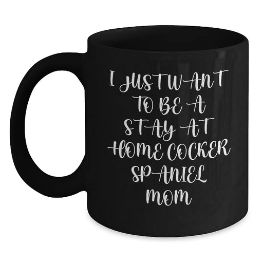 Cocker Spaniel Dog Mom Gifts from Friends for Birthday Unique Coffee Mugs, 'I Just Want To Be A Stay At Home Cocker Spaniel Mom' Quote, Black Ceramic Mug, 11oz or 15oz, Microwave and Dishwasher Safe - Main