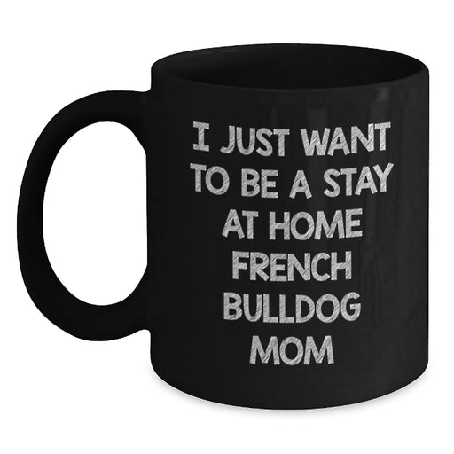 French Bulldog Mom Gifts from Friends - I Just Want To Be A Stay At Home Mom - Funny Birthday Unique Gifts for Her - Black Coffee Mug, Microwave and Dishwasher Safe - Main